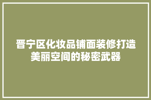 晋宁区化妆品铺面装修打造美丽空间的秘密武器