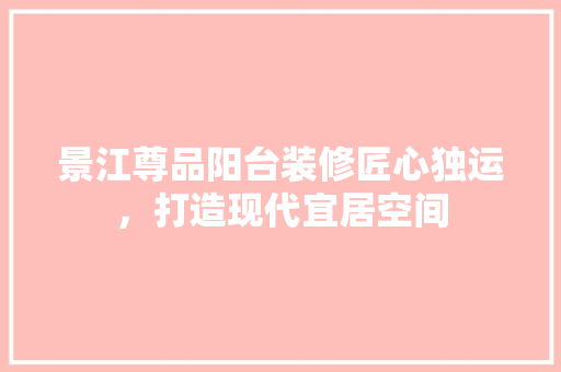 景江尊品阳台装修匠心独运，打造现代宜居空间