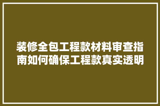 装修全包工程款材料审查指南如何确保工程款真实透明