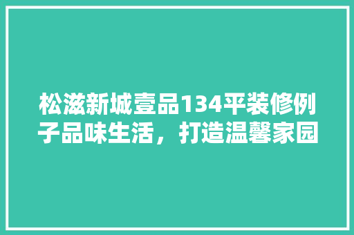 松滋新城壹品134平装修例子品味生活，打造温馨家园