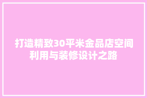 打造精致30平米金品店空间利用与装修设计之路