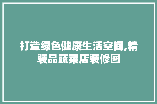 打造绿色健康生活空间,精装品蔬菜店装修图