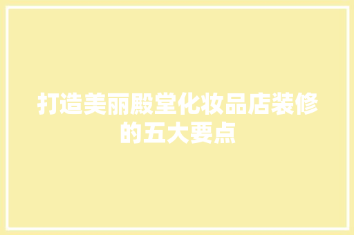 打造美丽殿堂化妆品店装修的五大要点