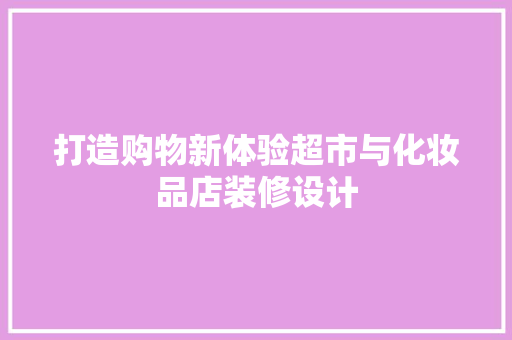 打造购物新体验超市与化妆品店装修设计