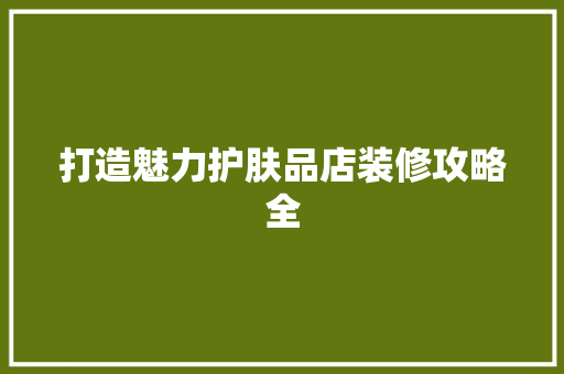 打造魅力护肤品店装修攻略全