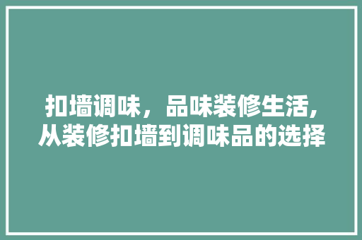扣墙调味，品味装修生活,从装修扣墙到调味品的选择