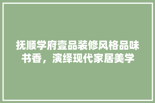 抚顺学府壹品装修风格品味书香，演绎现代家居美学