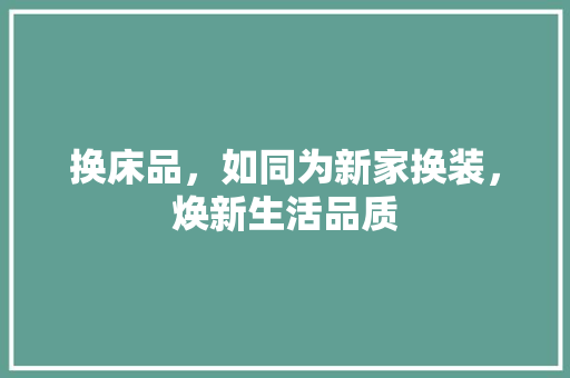 换床品，如同为新家换装，焕新生活品质