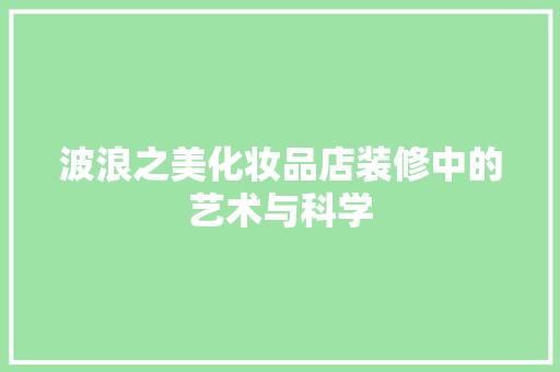 波浪之美化妆品店装修中的艺术与科学