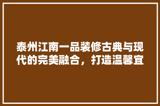 泰州江南一品装修古典与现代的完美融合，打造温馨宜居之家