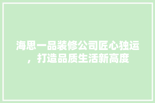 海思一品装修公司匠心独运，打造品质生活新高度