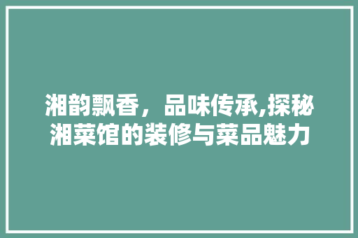 湘韵飘香，品味传承,探秘湘菜馆的装修与菜品魅力