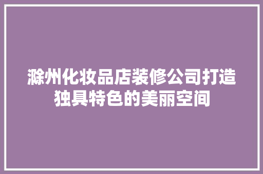 滁州化妆品店装修公司打造独具特色的美丽空间