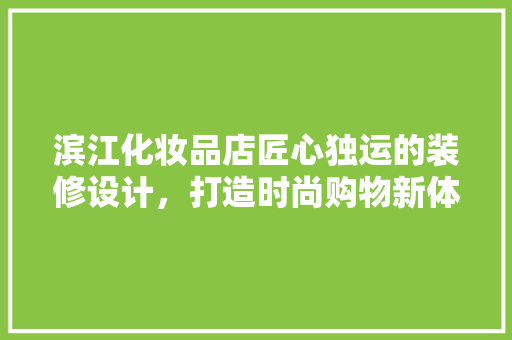 滨江化妆品店匠心独运的装修设计，打造时尚购物新体验
