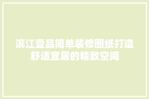 滨江壹品简单装修图纸打造舒适宜居的精致空间