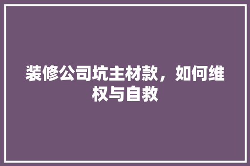 装修公司坑主材款，如何维权与自救