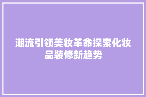 潮流引领美妆革命探索化妆品装修新趋势