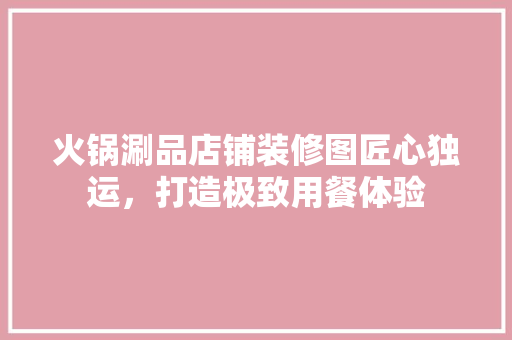 火锅涮品店铺装修图匠心独运，打造极致用餐体验