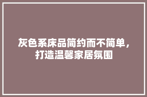 灰色系床品简约而不简单，打造温馨家居氛围