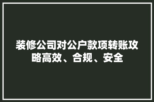 装修公司对公户款项转账攻略高效、合规、安全