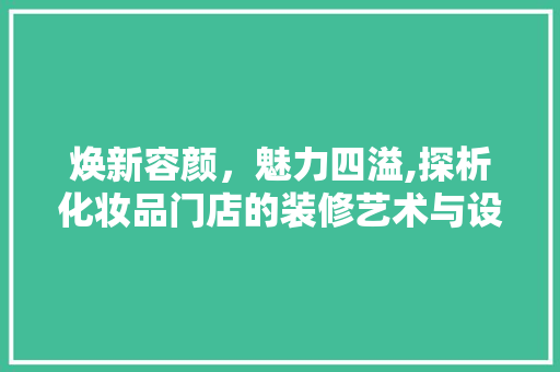 焕新容颜，魅力四溢,探析化妆品门店的装修艺术与设计理念