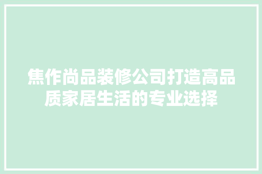 焦作尚品装修公司打造高品质家居生活的专业选择