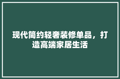 现代简约轻奢装修单品，打造高端家居生活  第1张