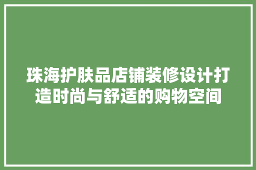 珠海护肤品店铺装修设计打造时尚与舒适的购物空间