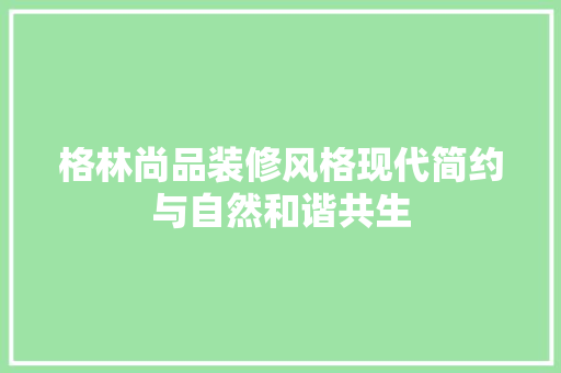 格林尚品装修风格现代简约与自然和谐共生