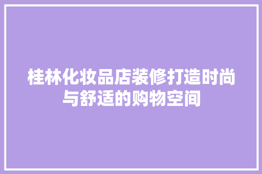 桂林化妆品店装修打造时尚与舒适的购物空间