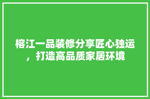 榕江一品装修分享匠心独运，打造高品质家居环境