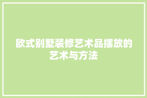 欧式别墅装修艺术品摆放的艺术与方法