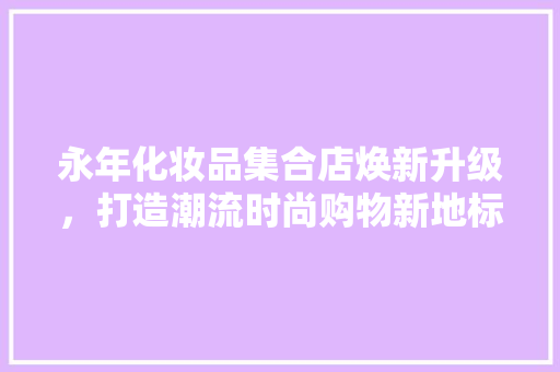 永年化妆品集合店焕新升级，打造潮流时尚购物新地标