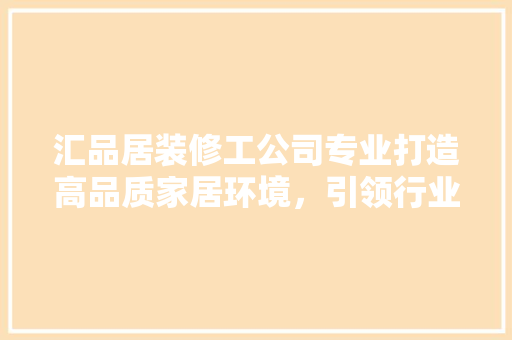 汇品居装修工公司专业打造高品质家居环境，引领行业新潮流