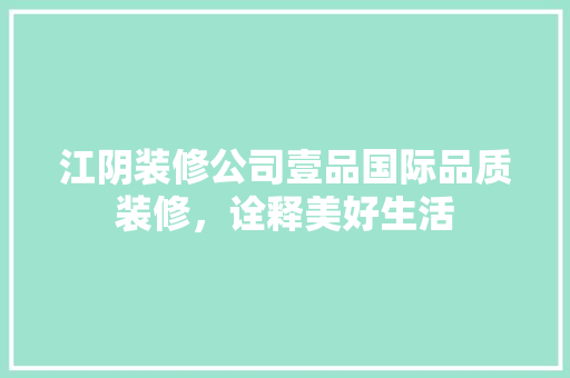江阴装修公司壹品国际品质装修，诠释美好生活