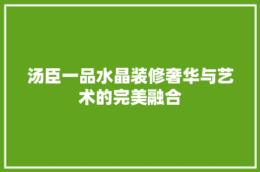 汤臣一品水晶装修奢华与艺术的完美融合