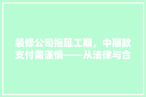 装修公司拖延工期，中期款支付需谨慎——从法律与合同角度分析
