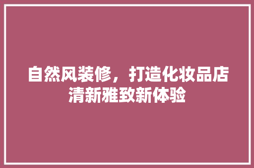 自然风装修，打造化妆品店清新雅致新体验