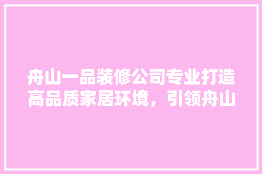 舟山一品装修公司专业打造高品质家居环境，引领舟山装修新风尚