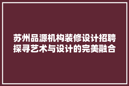 苏州品源机构装修设计招聘探寻艺术与设计的完美融合