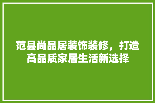 范县尚品居装饰装修，打造高品质家居生活新选择
