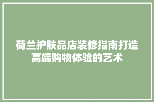 荷兰护肤品店装修指南打造高端购物体验的艺术
