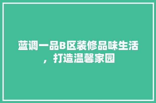 蓝调一品B区装修品味生活，打造温馨家园