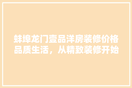 蚌埠龙门壹品洋房装修价格品质生活，从精致装修开始