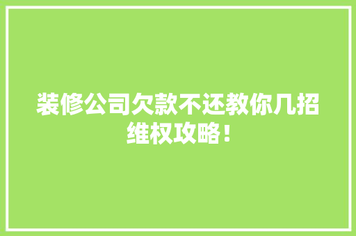 装修公司欠款不还教你几招维权攻略！