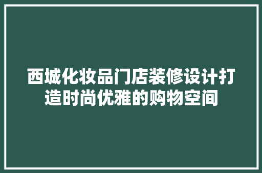 西城化妆品门店装修设计打造时尚优雅的购物空间