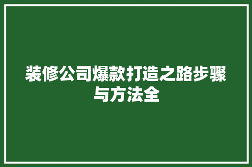 装修公司爆款打造之路步骤与方法全