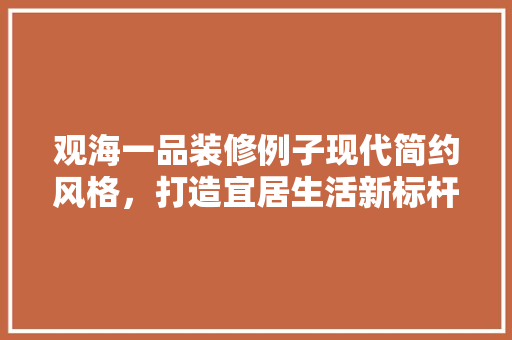 观海一品装修例子现代简约风格，打造宜居生活新标杆