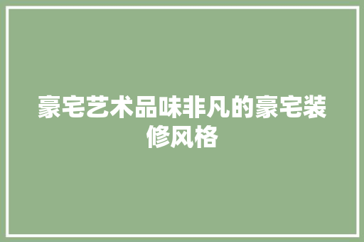 豪宅艺术品味非凡的豪宅装修风格