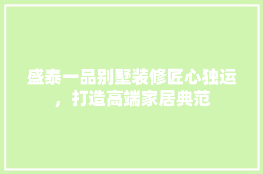 盛泰一品别墅装修匠心独运，打造高端家居典范